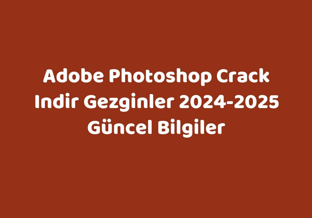 Adobe Crack Indir Gezginler 20242025 Güncel Bilgiler