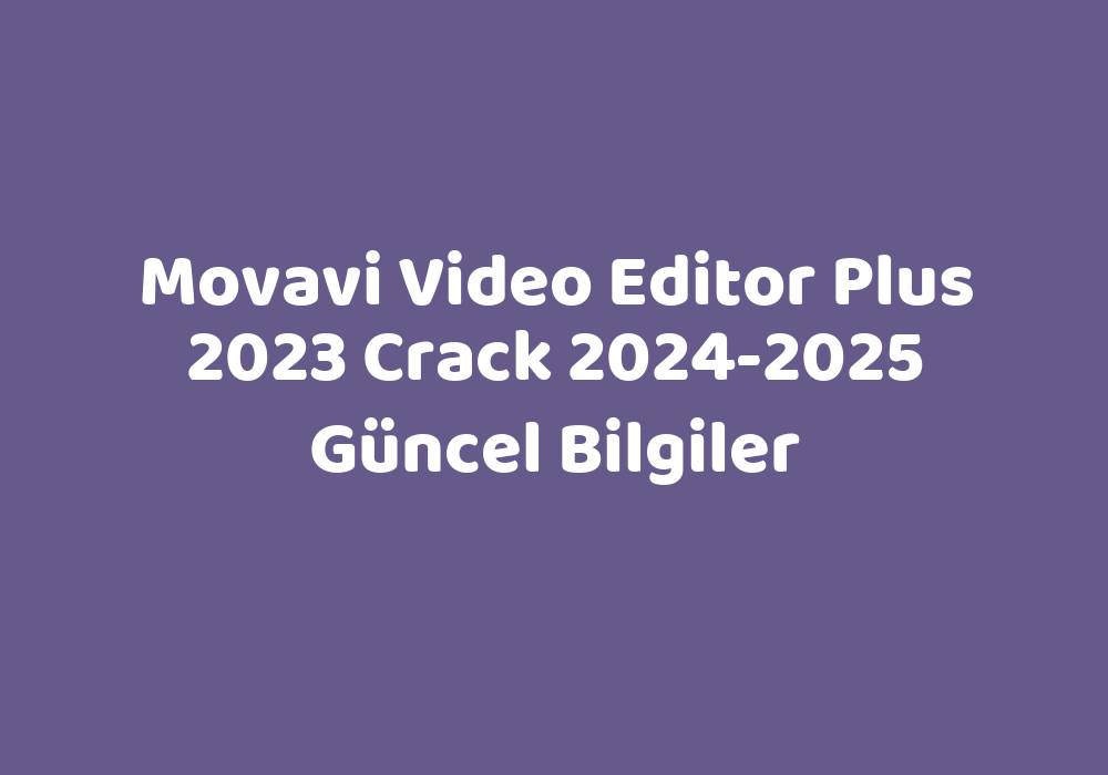 Movavi Video Editor Plus 2023 Crack 20242025 Güncel Bilgiler