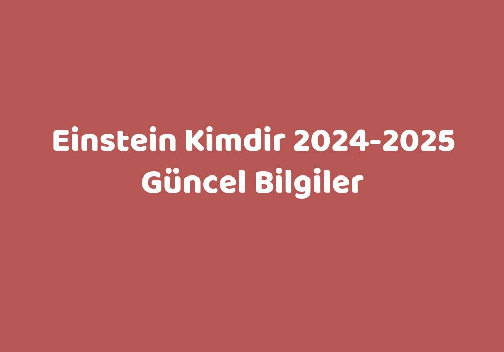 Einstein Kimdir 20242025 Güncel Bilgiler Teknoloji Bul