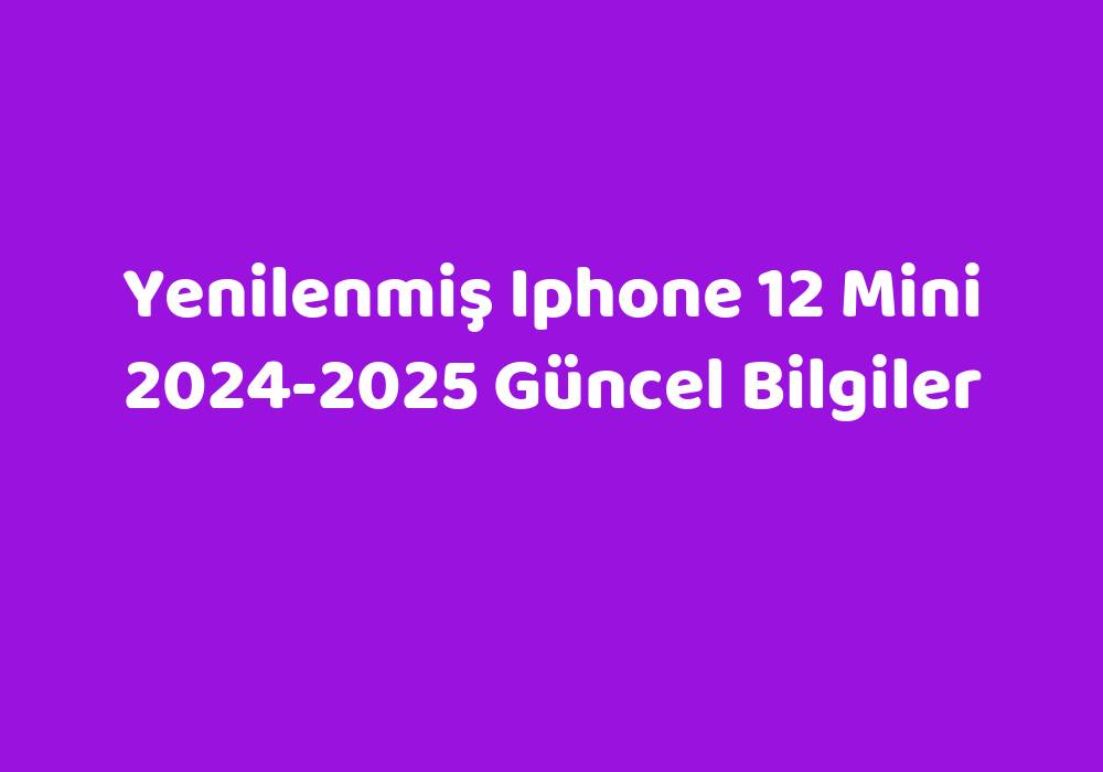 Yenilenmiş Iphone 12 Mini 20242025 Güncel Bilgiler Teknoloji Bul