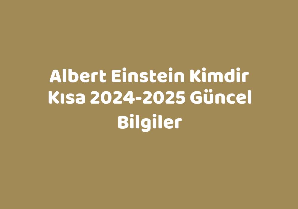 Albert Einstein Kimdir Kısa 20242025 Güncel Bilgiler Teknoloji Bul