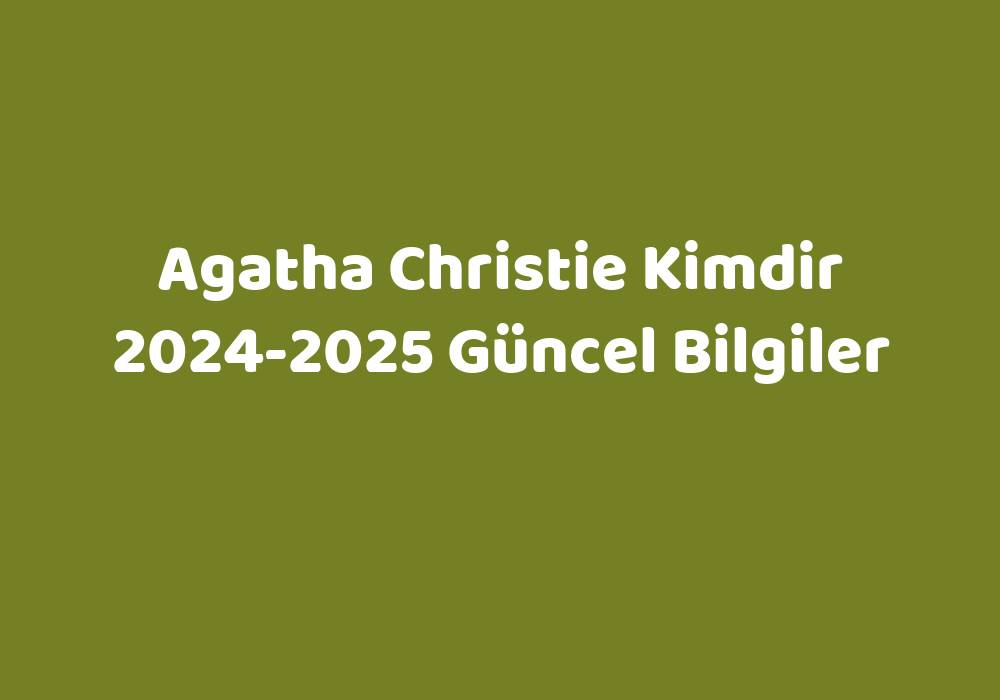 Agatha Christie Kimdir 20242025 Güncel Bilgiler Teknoloji Bul