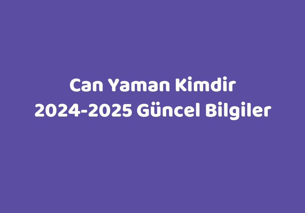 Can Yaman Kimdir 20242025 Güncel Bilgiler Teknoloji Bul