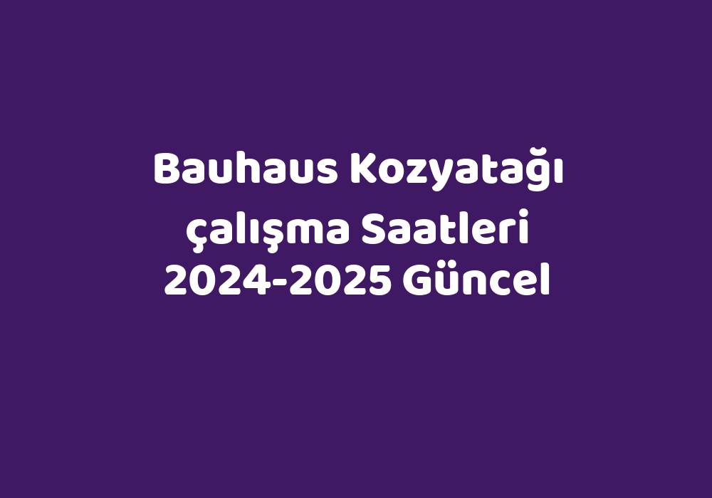 Bauhaus Kozyatağı Çalışma Saatleri 20242025 Güncel Teknoloji Bul